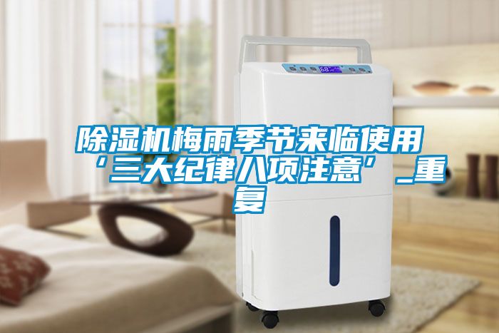 除濕機梅雨季節(jié)來臨使用‘三大紀律八項注意’_重復(fù)