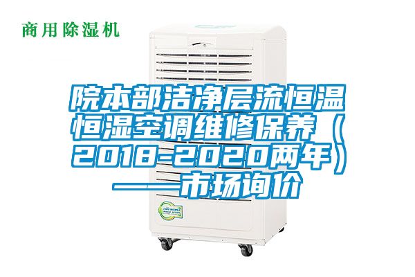 院本部潔凈層流恒溫恒濕空調(diào)維修保養(yǎng)（2018-2020兩年）——市場詢價(jià)