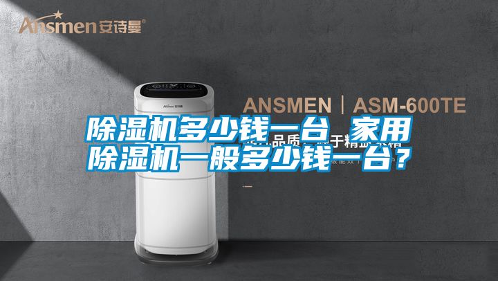 除濕機(jī)多少錢一臺(tái) 家用除濕機(jī)一般多少錢一臺(tái)？