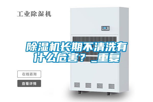 除濕機長期不清洗有什么危害？_重復(fù)
