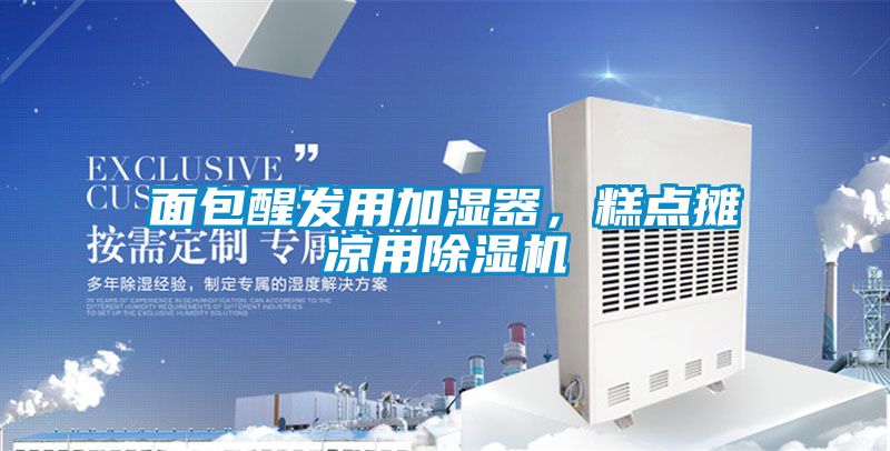 面包醒發(fā)用加濕器，糕點(diǎn)攤涼用除濕機(jī)