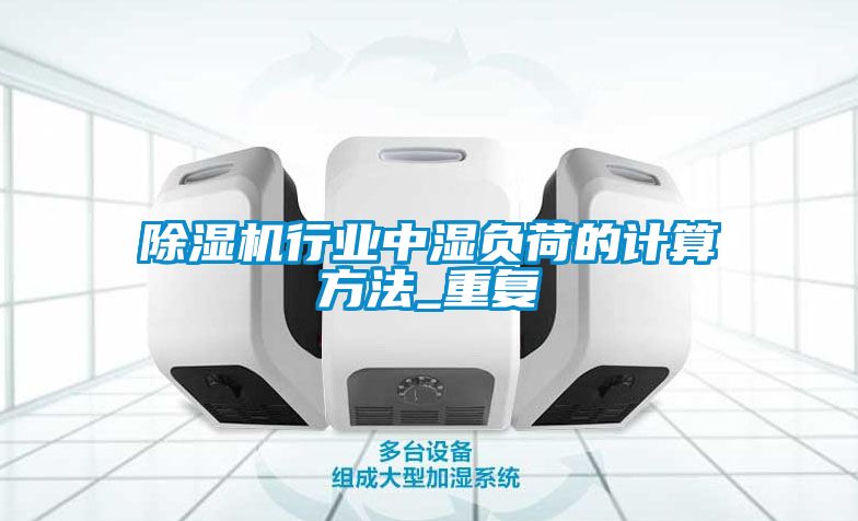 除濕機行業(yè)中濕負荷的計算方法_重復