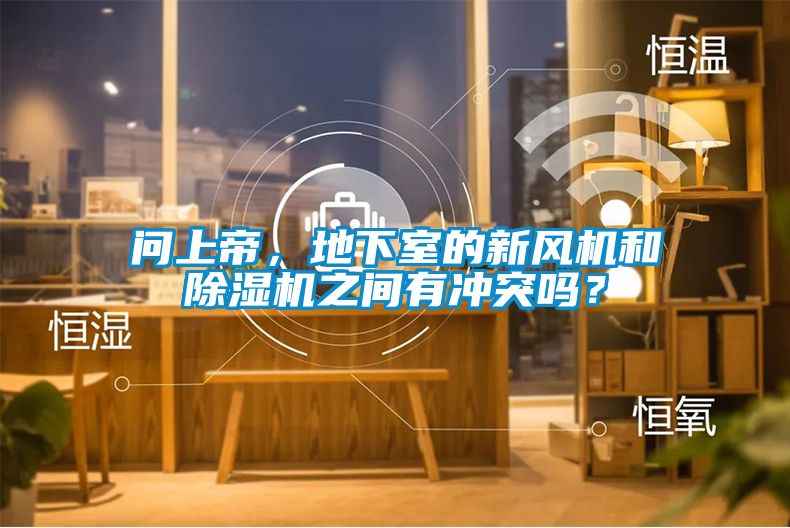 問上帝，地下室的新風(fēng)機和除濕機之間有沖突嗎？