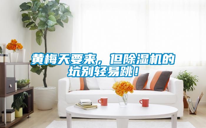 黃梅天要來，但除濕機(jī)的坑別輕易跳！