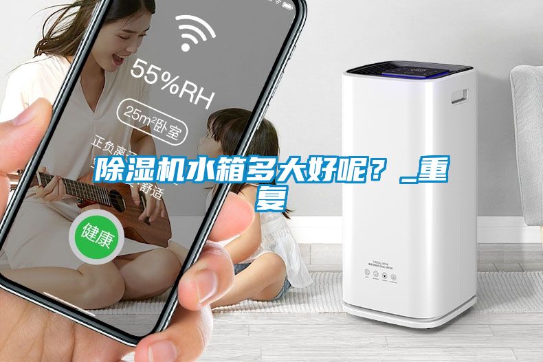 除濕機水箱多大好呢？_重復