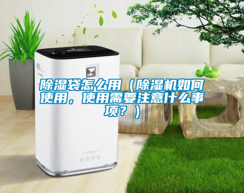 除濕袋怎么用（除濕機(jī)如何使用，使用需要注意什么事項(xiàng)？）