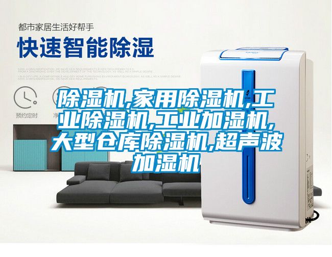 除濕機(jī),家用除濕機(jī),工業(yè)除濕機(jī),工業(yè)加濕機(jī),大型倉(cāng)庫(kù)除濕機(jī),超聲波加濕機(jī)