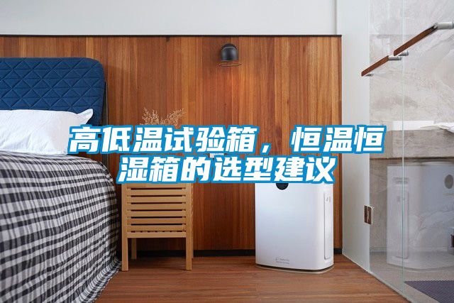 高低溫試驗(yàn)箱，恒溫恒濕箱的選型建議