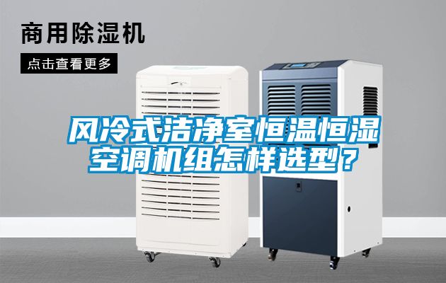 風(fēng)冷式潔凈室恒溫恒濕空調(diào)機(jī)組怎樣選型？