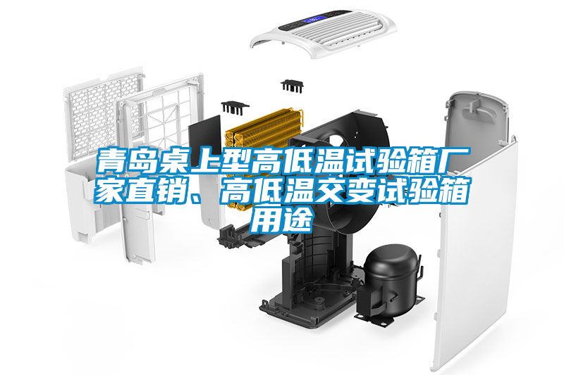 青島桌上型高低溫試驗(yàn)箱廠家直銷、高低溫交變?cè)囼?yàn)箱用途