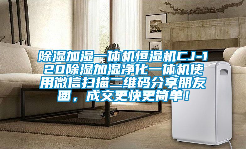 除濕加濕一體機(jī)恒濕機(jī)CJ-120除濕加濕凈化一體機(jī)使用微信掃描二維碼分享朋友圈，成交更快更簡單！