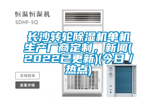 長沙轉(zhuǎn)輪除濕機單機生產(chǎn)廠商定制，新聞(2022已更新)(今日／熱點)