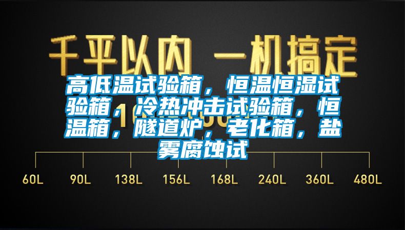 高低溫試驗(yàn)箱，恒溫恒濕試驗(yàn)箱，冷熱沖擊試驗(yàn)箱，恒溫箱，隧道爐，老化箱，鹽霧腐蝕試