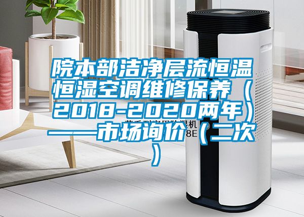 院本部潔凈層流恒溫恒濕空調(diào)維修保養(yǎng)（2018-2020兩年）——市場詢價(jià)（二次）