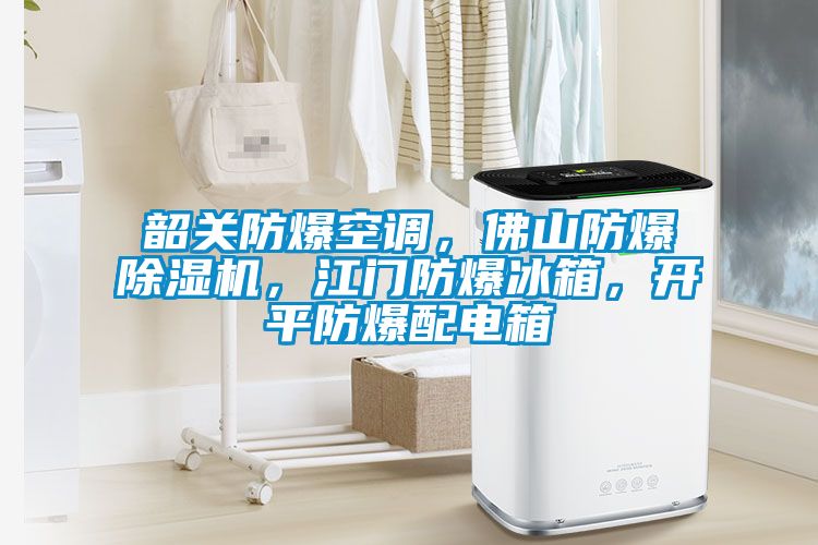 韶關防爆空調，佛山防爆除濕機，江門防爆冰箱，開平防爆配電箱