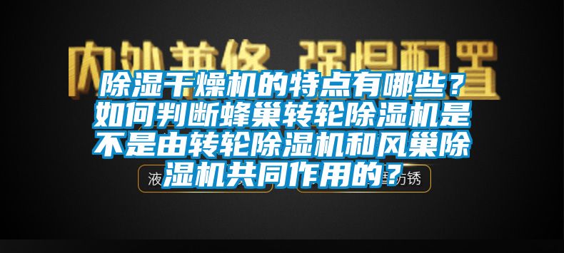 除濕干燥機(jī)的特點(diǎn)有哪些？如何判斷蜂巢轉(zhuǎn)輪除濕機(jī)是不是由轉(zhuǎn)輪除濕機(jī)和風(fēng)巢除濕機(jī)共同作用的？