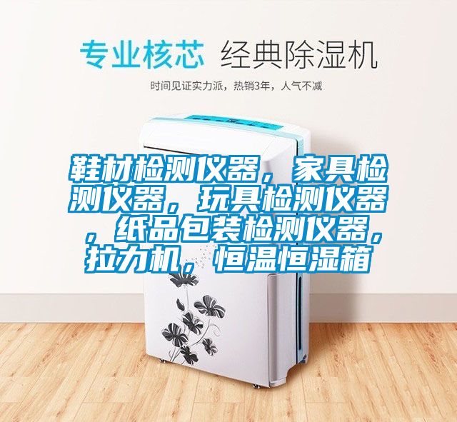 鞋材檢測儀器，家具檢測儀器，玩具檢測儀器，紙品包裝檢測儀器，拉力機，恒溫恒濕箱