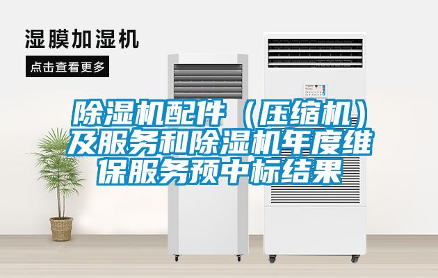 除濕機配件（壓縮機）及服務(wù)和除濕機年度維保服務(wù)預(yù)中標結(jié)果