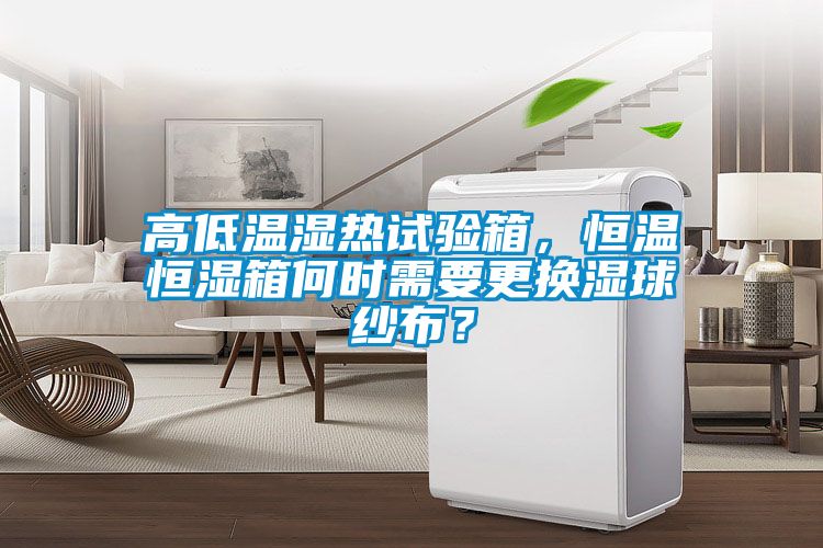 高低溫濕熱試驗(yàn)箱，恒溫恒濕箱何時(shí)需要更換濕球紗布？
