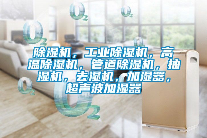 除濕機(jī)，工業(yè)除濕機(jī)，高溫除濕機(jī)，管道除濕機(jī)，抽濕機(jī)，去濕機(jī)，加濕器，超聲波加濕器