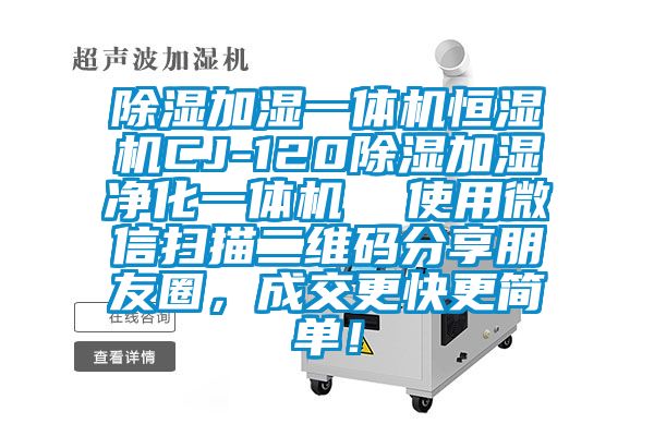 除濕加濕一體機(jī)恒濕機(jī)CJ-120除濕加濕凈化一體機(jī)  使用微信掃描二維碼分享朋友圈，成交更快更簡單！