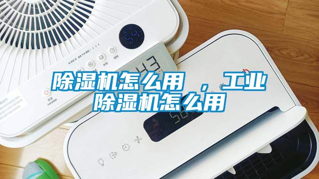 除濕機(jī)怎么用 ，工業(yè)除濕機(jī)怎么用