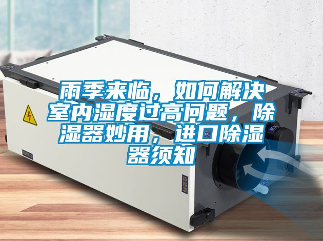 雨季來臨，如何解決室內(nèi)濕度過高問題，除濕器妙用，進口除濕器須知