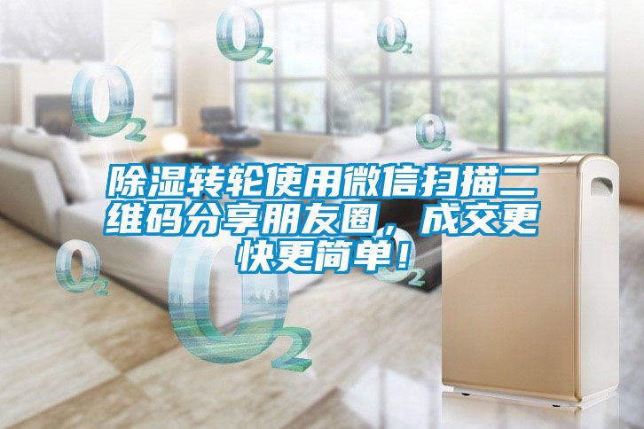 除濕轉(zhuǎn)輪使用微信掃描二維碼分享朋友圈，成交更快更簡單！