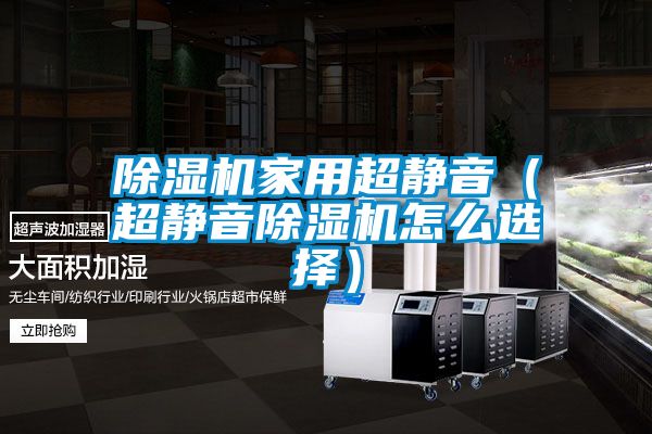 除濕機(jī)家用超靜音（超靜音除濕機(jī)怎么選擇）