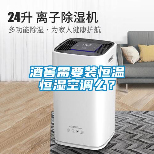 酒窖需要裝恒溫恒濕空調么？