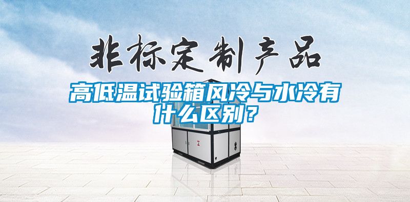 高低溫試驗箱風(fēng)冷與水冷有什么區(qū)別？