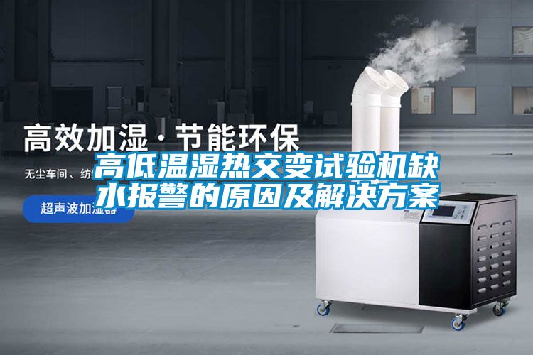高低溫濕熱交變試驗(yàn)機(jī)缺水報(bào)警的原因及解決方案